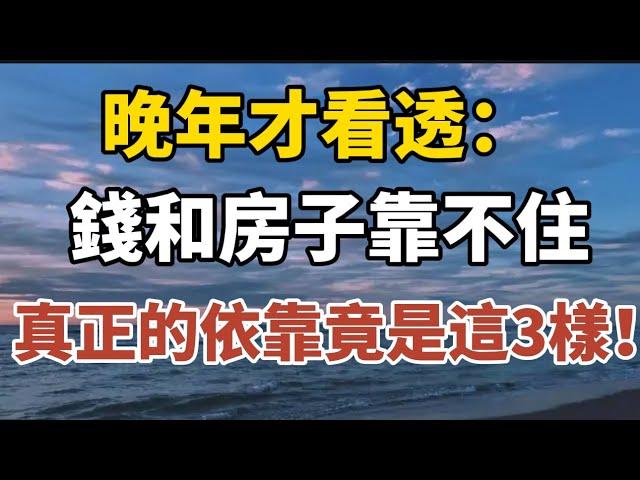 晚年才看透：錢和房子靠不住，真正的依靠竟是這3樣！【中老年心語】#養老 #幸福#人生 #晚年幸福 #深夜#讀書 #養生 #佛 #為人處世#哲理