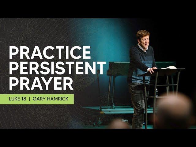 Practice Persistent Prayer  |  Luke 18  |  Gary Hamrick