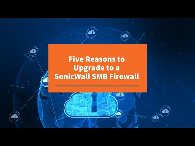 5 Reasons to Upgrade to a SonicWall SMB Firewall