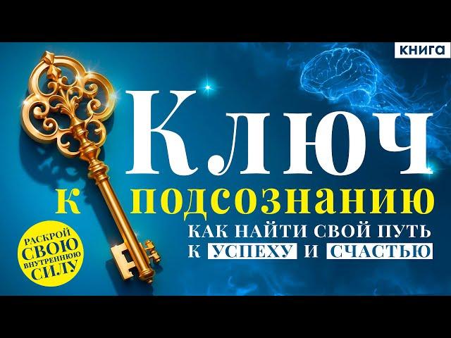 Ключ к подсознанию. Как найти свой путь к успеху и счастью? Ваше подсознание может все! Аудиокнига