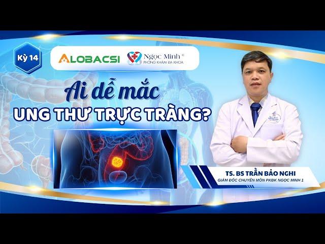 Ai dễ mắc ung thư trực tràng? |  TS.BS Trần Bảo Nghi