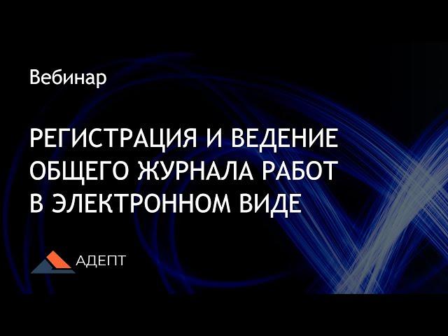 Вебинар. Регистрация и ведение Общего журнала работ в электронном виде.