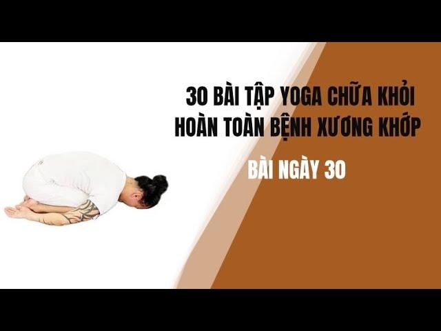 30 BÀI TẬP YOGA CHỮA KHỎI HOÀN TOÀN BỆNH XƯƠNG KHỚP - Bài của ngày cuối cùng - Đặng Kim Toàn