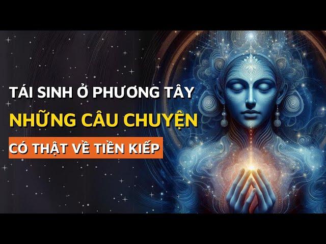 Tái sinh ở phương Tây - Những câu chuyện Rùng mình về TIỀN KIẾP có thật được ghi chép lại