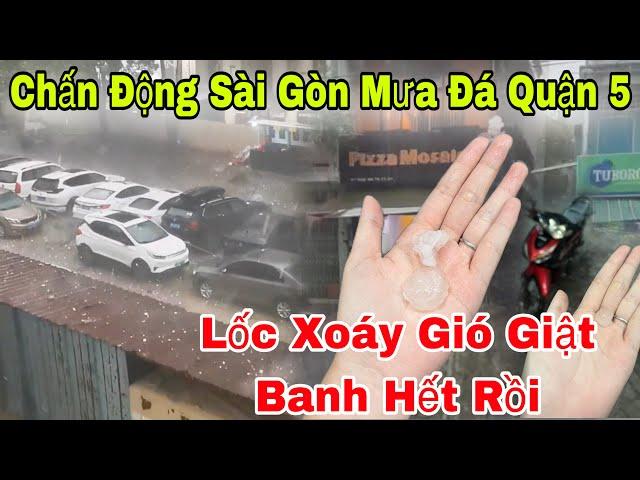 Chấn Động Mưa Đá Lớn Khủng Khiếp Lốc Xoáy Gió Giật Mạnh Ở Sài Gòn Quận 5