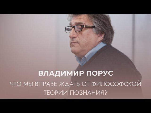 Владимир Порус «Что мы вправе ждать от философской теории познания?»