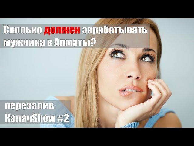 Сколько должен зарабатывать мужчина в Алматы? Опрос женщин. КАЛАЧSHOW #2