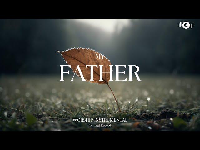 MY FATHER - Soaking worship instrumental | Prayer and Devotional