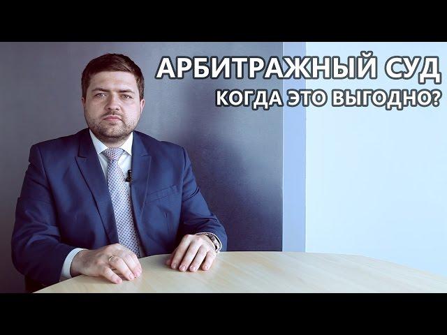 Арбитражный суд. Когда это выгодно?