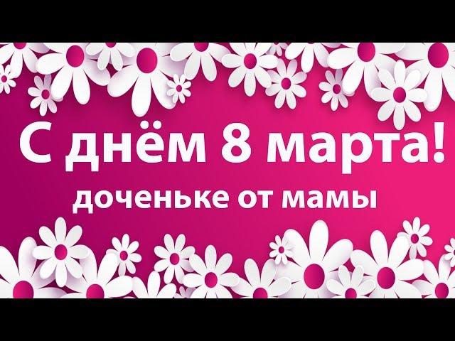 С днем 8 Марта ! Красивое поздравление для дочери. Видео открытка для доченьки . Поздравляю!