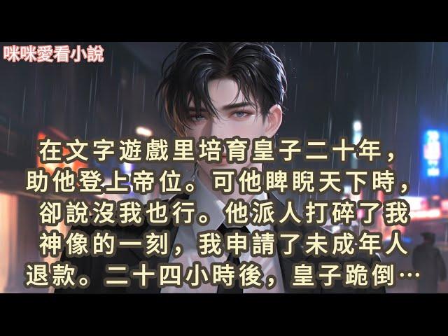 在文字遊戲里培育皇子二十年，助他登上帝位。可他睥睨天下時，卻說沒我也行。他派人打碎了我神像的一刻，我申請了未成年人退款…#一口气看完 #小说 #故事 #言情 #女配