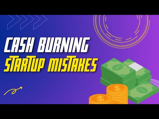 Biggest Cash Burning Startup Mistakes to Avoid