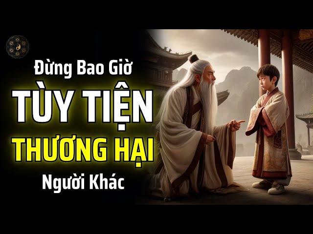 ĐỪNG BAO GIỜ TÙY TIỆN THƯƠNG HẠI NGƯỜI KHÁC | THUẬT CỔ NHÂN