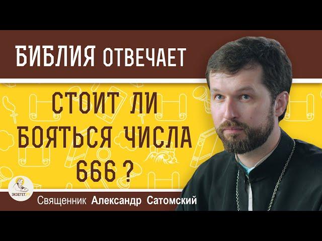 ЧИСЛО 666.  СТОИТ ЛИ ЕГО БОЯТЬСЯ ?  Священник Александр Сатомский