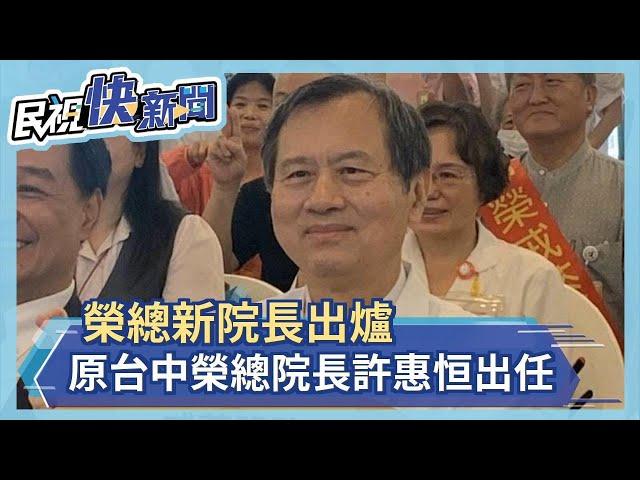 台北榮總新院長出爐 原台中榮總院長許惠恒出任－民視新聞