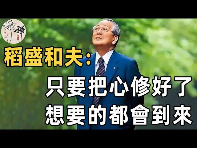 佛禪：欲成大事，必先修心！稻盛和夫告訴我們，只要把心修好了，想要的東西都會到來