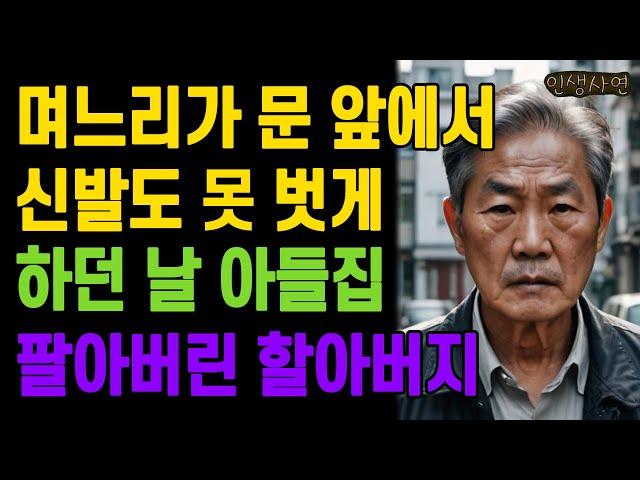 아들집 갔는데 며느리가 문 앞에서 신발도 못 벗게 하던 날 자식집 팔아버린 할아버지 노인 노년의 삶의 지혜 행복한 노후생활 부모자식갈등 사연 이야기 오디오북