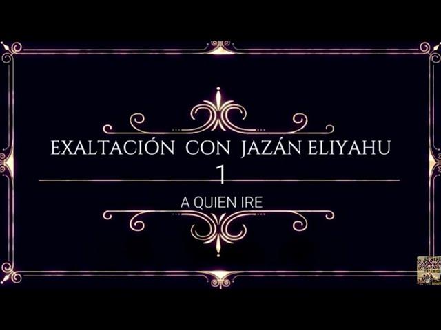 Exaltación Con Jazán Eliyahu (#1) - A Quien Iré-