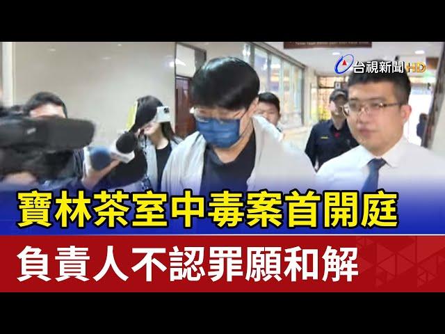 寶林茶室中毒案首開庭 負責人不認罪願和解