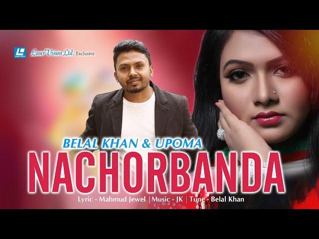 Nachorbanda By Upoma & Belal Khan | Bangla New Music Video 2018