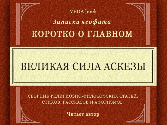 ВЕЛИКАЯ СИЛА АСКЕЗЫ / Коротко о главном. Записки неофита. Веды, философия, религия, наука