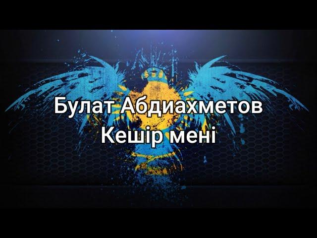 Булат Абдиахметов - Кешір мені (мәтін/lyrics/текст песни)