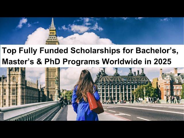 Fully Funded Scholarships 2025: Top Opportunities for Bachelor’s, Master’s & PhD Students