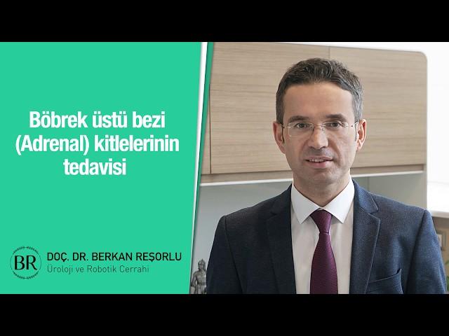 Böbrek üstü bezi (Adrenal) kitlelerinin tedavisi - Prof. Dr. Berkan Reşorlu