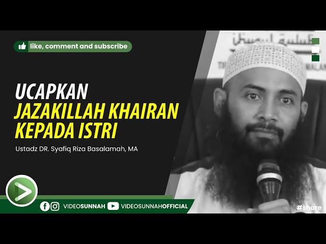 UCAPKAN JAZAKILLAH KHAIRAN KEPADA ISTRI - USTADZ SYAFIQ RIZA BASALAMAH