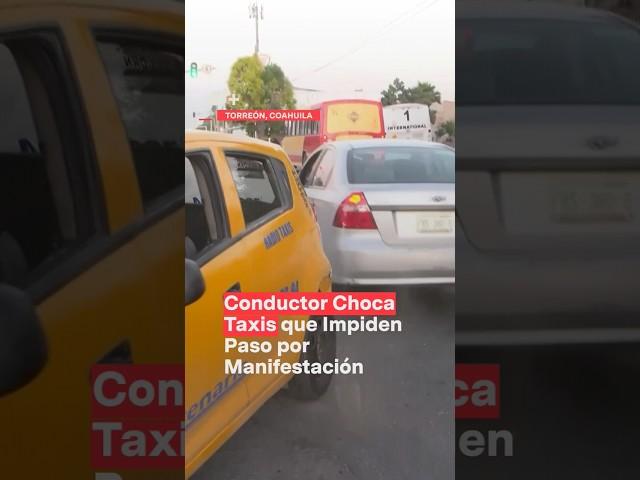 Conductor choca taxis que impiden paso por manifestación en Torreón - N+ #Shorts