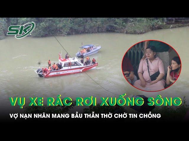 Vụ xe chở rác rơi xuống sông ở Huế: Vợ nạn nhân mang bầu thẫn thờ ngóng tin chồng | SKĐS