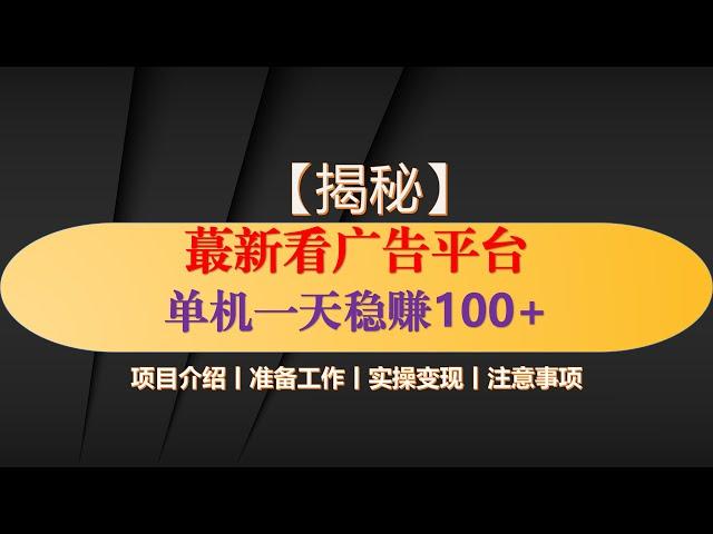 最新看广告平台，单机一天稳定收益50到100+，可矩阵