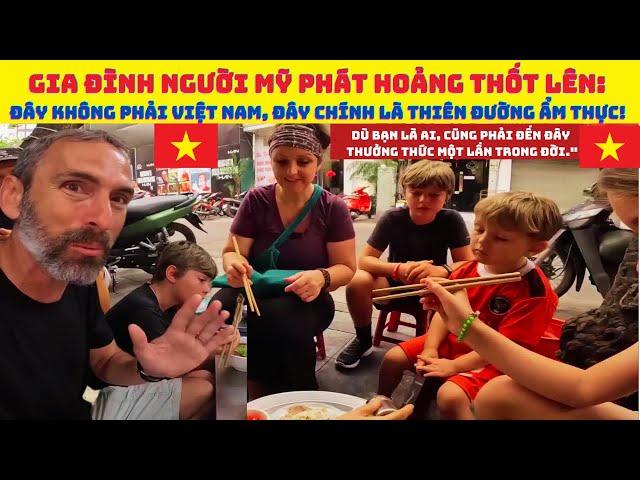 Gia đình người Mỹ phát hoảng thốt lên: "Đây không phải Việt Nam, đây chính là thiên đường ẩm thực!"