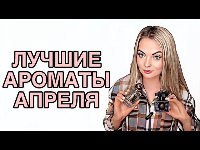 САМЫЕ ЛЮБИМЫЕ И ЛУЧШИЕ АРОМАТЫ АПРЕЛЯ #рекомендации #pefume #парфюмерия