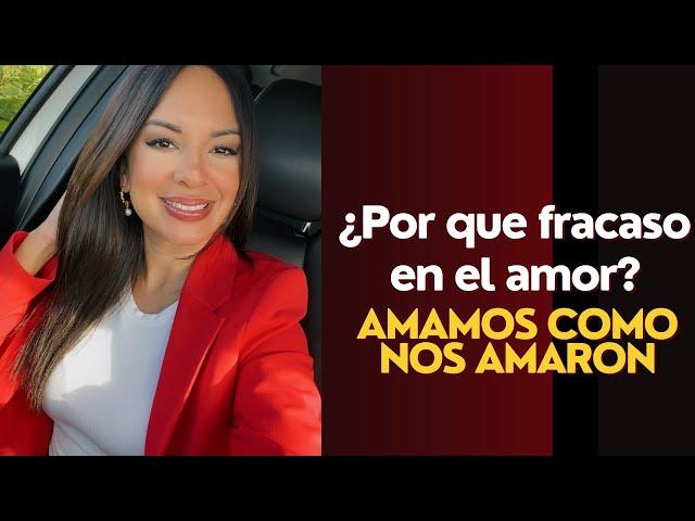 ¿POR QUÉ FRACASO EN EL AMOR? AMAMOS COMO NOS AMARON