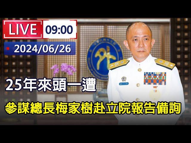 直播 / 25年來頭一遭 參謀總長梅家樹今至立院報告備詢｜20240626