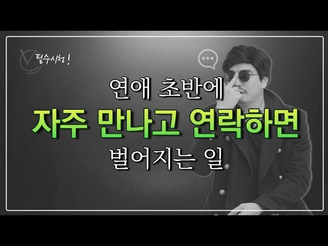 이것은 기억이 아니라 무조건 해야 됩니다! / 연애 초반에 연락 자주하고 만나게 되면 벌어지는 일!