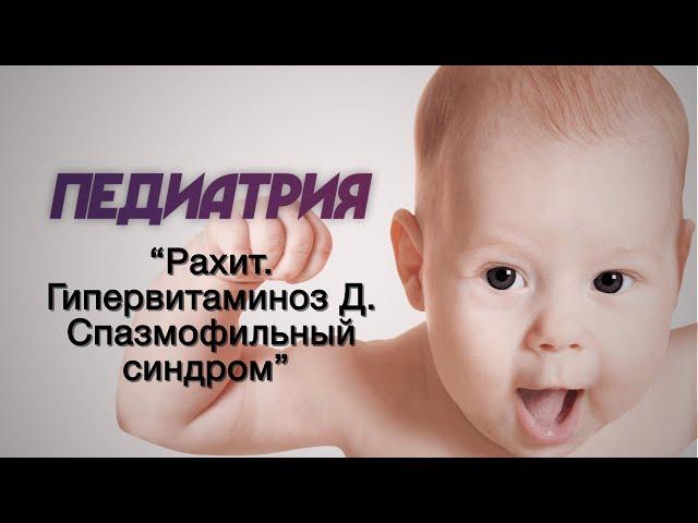 Педиатрия №6 "Рахит. Гипервитаминоз Д. Спазмофильный синдром"