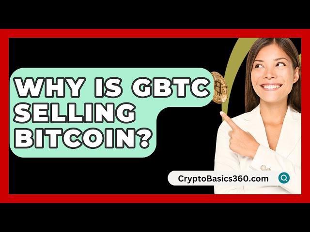 Why Is GBTC Selling Bitcoin? - CryptoBasics360.com