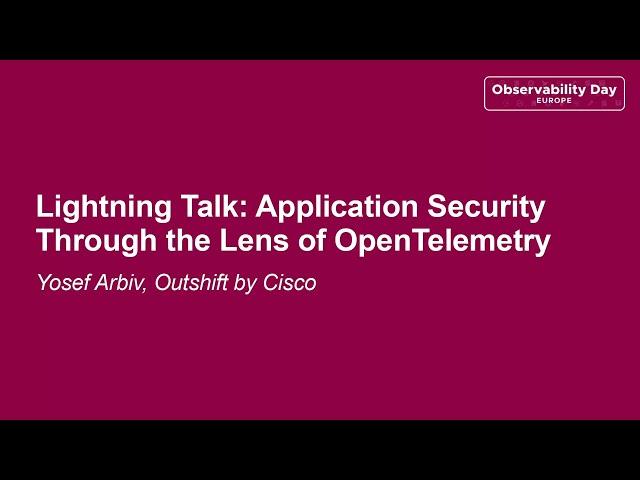 Lightning Talk: Application Security Through the Lens of OpenTelemetry - Yosef Arbiv, Outshift