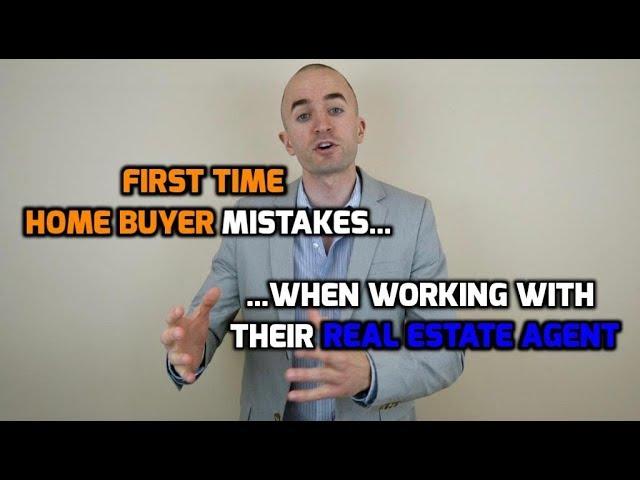 First Time Home Buyer Mistakes When Working With A Real Estate Agent