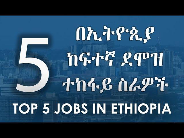 Top 5 Jobs In Ethiopia : 5 በኢትዮጲያ ከፍተኛ ደሞዝ ተከፋይ ስራዎች