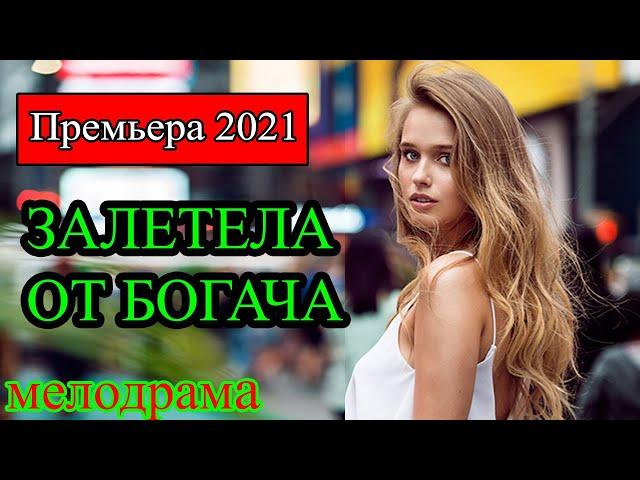 МЕЛОДРАМА  ЗАЛЕТЕЛА ОТ БОГАЧА   Русские мелодрамы новинки 2021