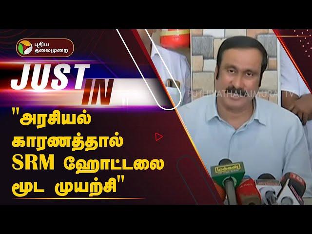 #BREAKING: "அரசியல் காரணத்தால் எஸ்ஆர்எம் ஹோட்டலை மூட முயற்சி"  ANBUMANI | PMK | PTT