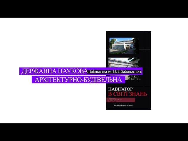 Навігатор в світі знань - Державна наукова архiтектурно-будiвельна бiблiотека iмені В.Г. Заболотного