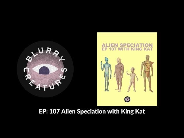 EP: 107 Alien Speciation with King Kat - Blurry Creatures