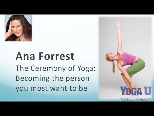 Ana Forrest on the Ceremony of Yoga: Becoming the Person You Most Want to Be
