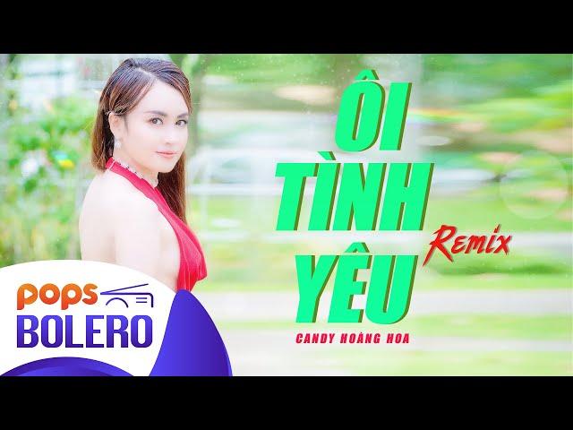 Ôi Tình Yêu Remix - Candy Hoàng Hoa