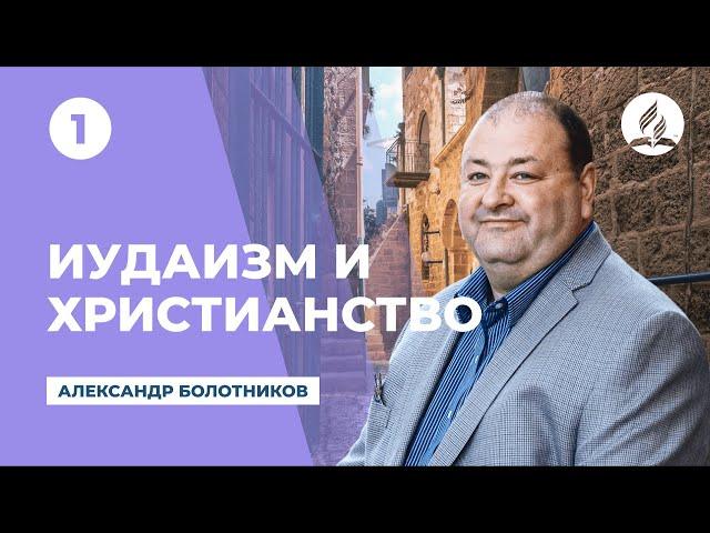 Иудаизм и Христианство в свете истории и священных писаний #1 . Александр Болотников | Семинары