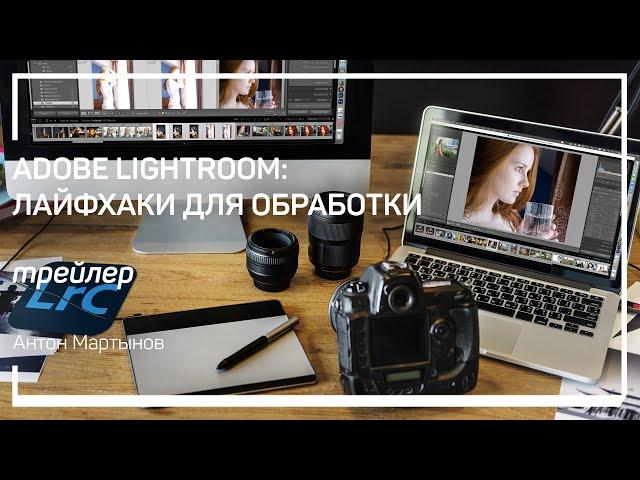 Трейлер класса «Adobe Lightroom: лайфхаки для обработки» Антон Мартынов